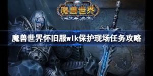 魔兽世界怀旧服wlk保护现场任务攻略